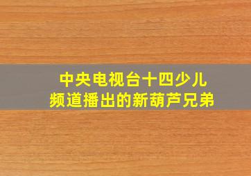 中央电视台十四少儿频道播出的新葫芦兄弟