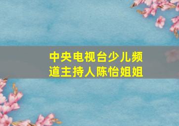 中央电视台少儿频道主持人陈怡姐姐