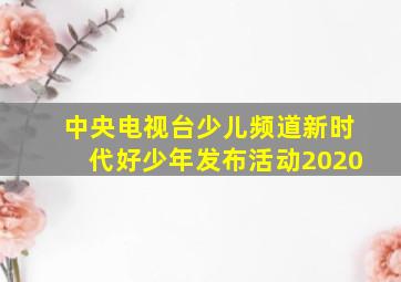 中央电视台少儿频道新时代好少年发布活动2020