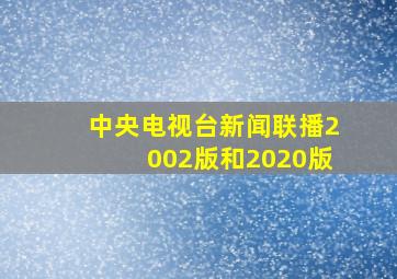 中央电视台新闻联播2002版和2020版