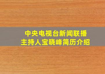 中央电视台新闻联播主持人宝晓峰简历介绍