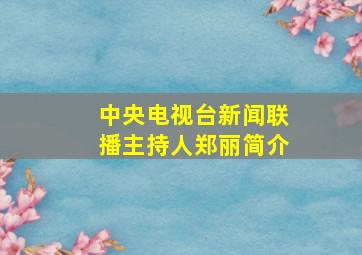 中央电视台新闻联播主持人郑丽简介