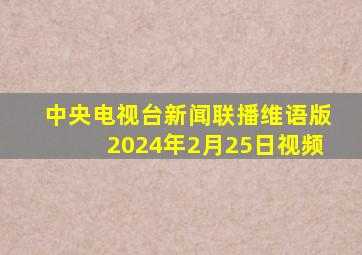 中央电视台新闻联播维语版2024年2月25日视频