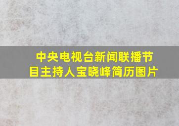 中央电视台新闻联播节目主持人宝晓峰简历图片