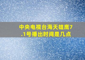 中央电视台海天雄鹰7.1号播出时间是几点