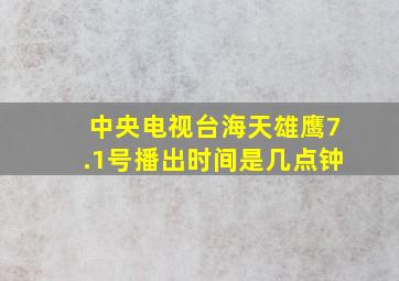 中央电视台海天雄鹰7.1号播出时间是几点钟