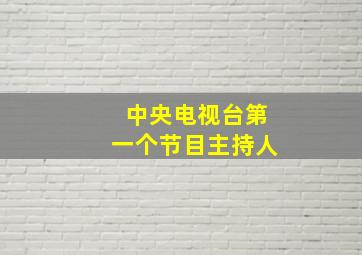 中央电视台第一个节目主持人