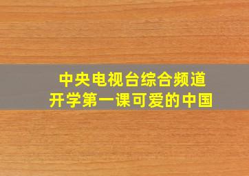 中央电视台综合频道开学第一课可爱的中国