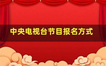 中央电视台节目报名方式