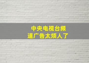 中央电视台频道广告太烦人了