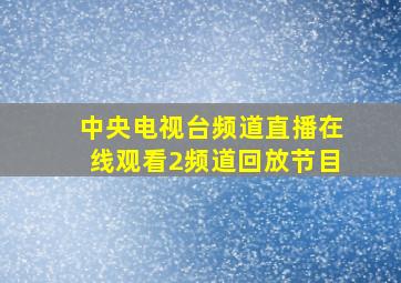 中央电视台频道直播在线观看2频道回放节目