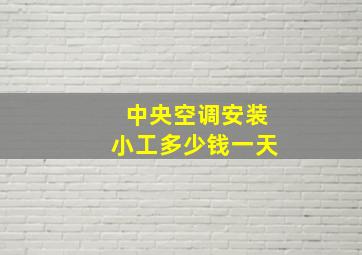 中央空调安装小工多少钱一天