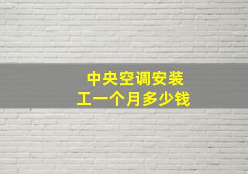 中央空调安装工一个月多少钱