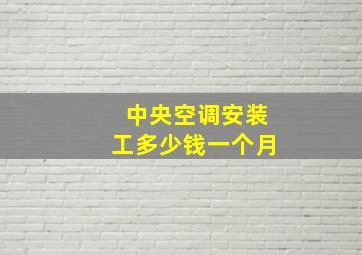 中央空调安装工多少钱一个月