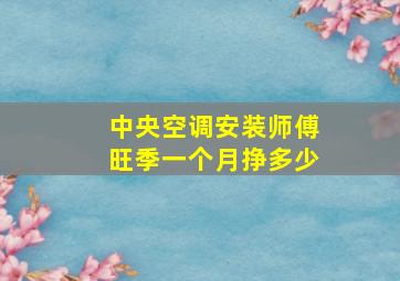 中央空调安装师傅旺季一个月挣多少