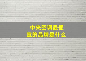 中央空调最便宜的品牌是什么