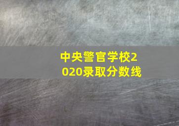 中央警官学校2020录取分数线