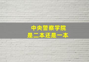 中央警察学院是二本还是一本