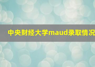 中央财经大学maud录取情况