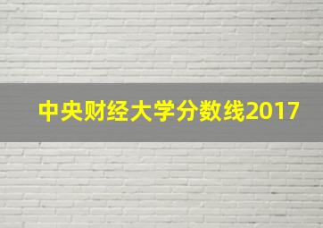 中央财经大学分数线2017