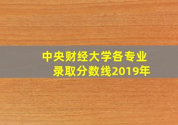 中央财经大学各专业录取分数线2019年