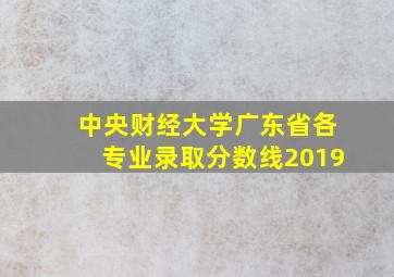 中央财经大学广东省各专业录取分数线2019