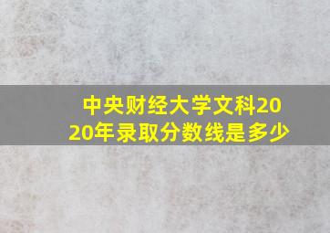 中央财经大学文科2020年录取分数线是多少