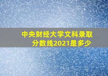 中央财经大学文科录取分数线2021是多少