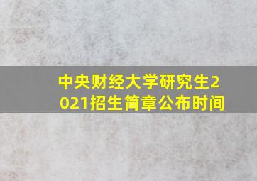 中央财经大学研究生2021招生简章公布时间