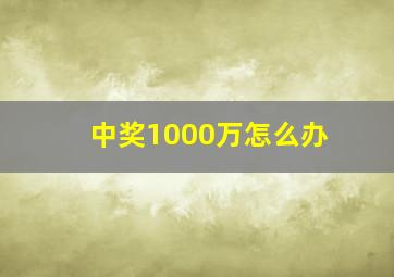 中奖1000万怎么办