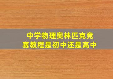 中学物理奥林匹克竞赛教程是初中还是高中