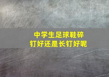 中学生足球鞋碎钉好还是长钉好呢