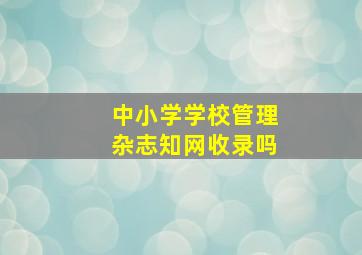 中小学学校管理杂志知网收录吗