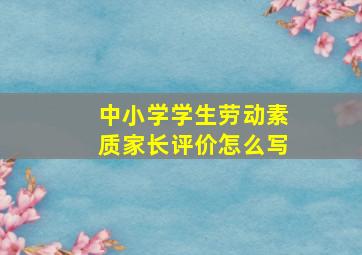 中小学学生劳动素质家长评价怎么写