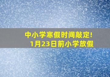 中小学寒假时间敲定!1月23日前小学放假