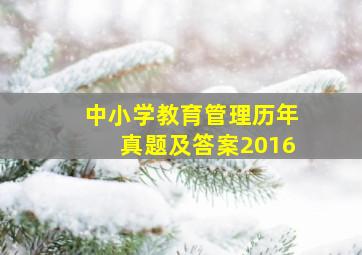 中小学教育管理历年真题及答案2016