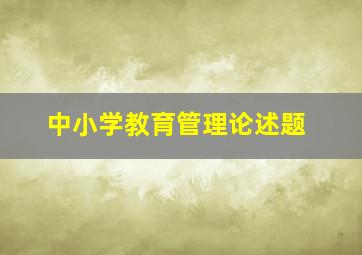 中小学教育管理论述题