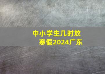 中小学生几时放寒假2024广东