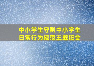 中小学生守则中小学生日常行为规范主题班会