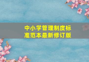 中小学管理制度标准范本最新修订版