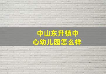 中山东升镇中心幼儿园怎么样