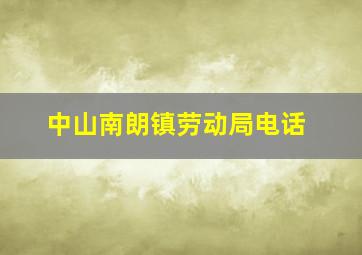 中山南朗镇劳动局电话