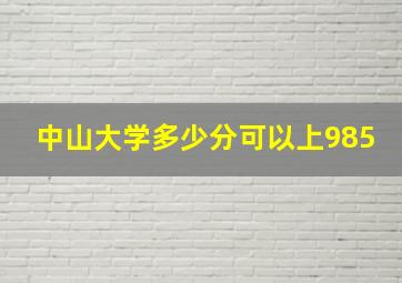 中山大学多少分可以上985