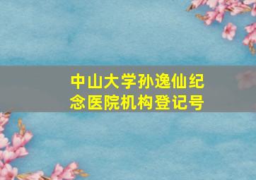 中山大学孙逸仙纪念医院机构登记号