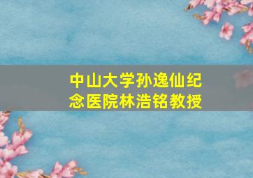 中山大学孙逸仙纪念医院林浩铭教授