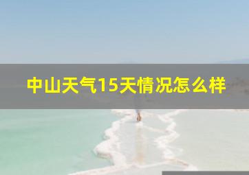 中山天气15天情况怎么样