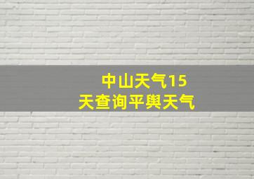 中山天气15天查询平舆天气