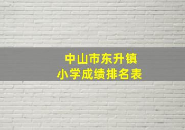 中山市东升镇小学成绩排名表