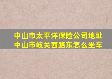 中山市太平洋保险公司地址中山市岐关西路东怎么坐车