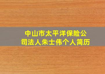 中山市太平洋保险公司法人朱士伟个人简历